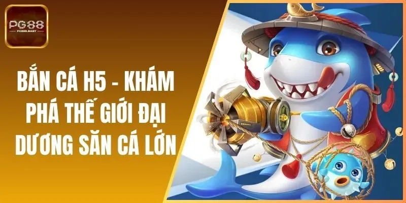 Bắn Cá H5 - Khám Phá Thế Giới Đại Dương Săn Cá Lớn