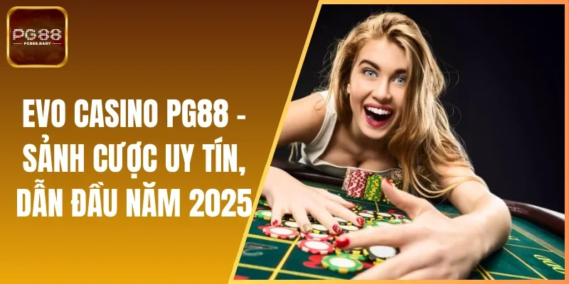 EVO Casino PG88 - Sảnh Cược Uy Tín, Dẫn Đầu Năm 2025
