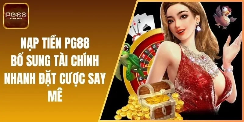 Nạp Tiền PG88 - Bổ Sung Tài Chính Nhanh Đặt Cược Say Mê